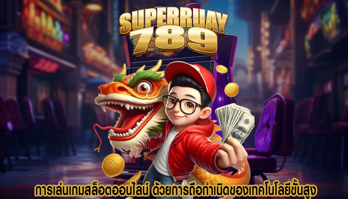 การเล่นเกมสล็อตออนไลน์ ด้วยการถือกำเนิดของเทคโนโลยีขั้นสูง