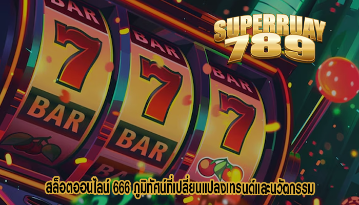 สล็อตออนไลน์ 666 ภูมิทัศน์ที่เปลี่ยนแปลงเทรนด์และนวัตกรรม