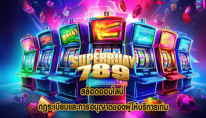 สล็อตออนไลน์ กฎระเบียบและการอนุญาตของผู้ให้บริการเกม