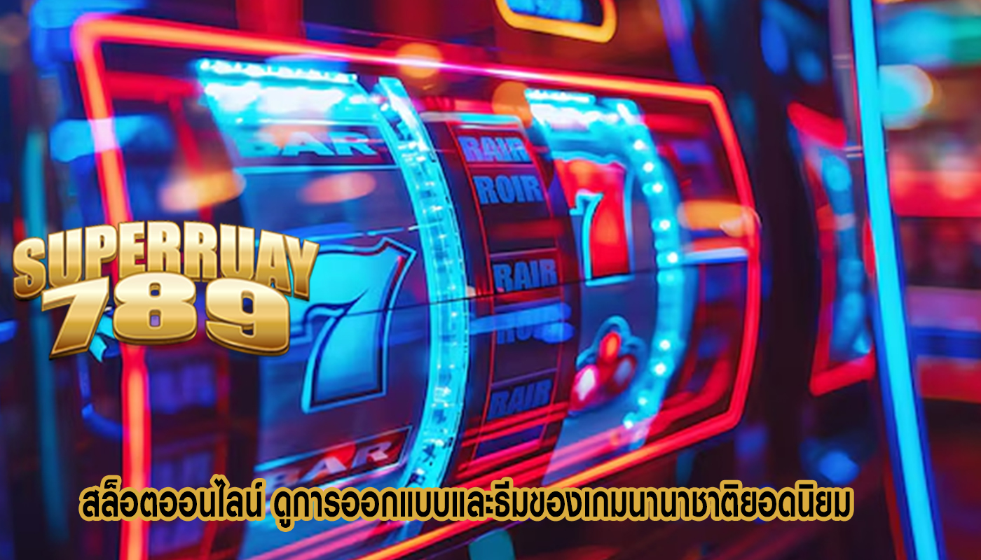 สล็อตออนไลน์ ดูการออกแบบและธีมของเกมนานาชาติยอดนิยม 