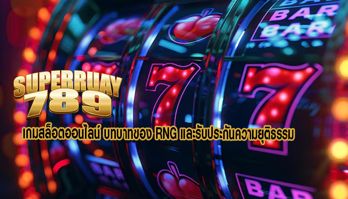 เกมสล็อตออนไลน์ บทบาทของ RNG และรับประกันความยุติธรรม