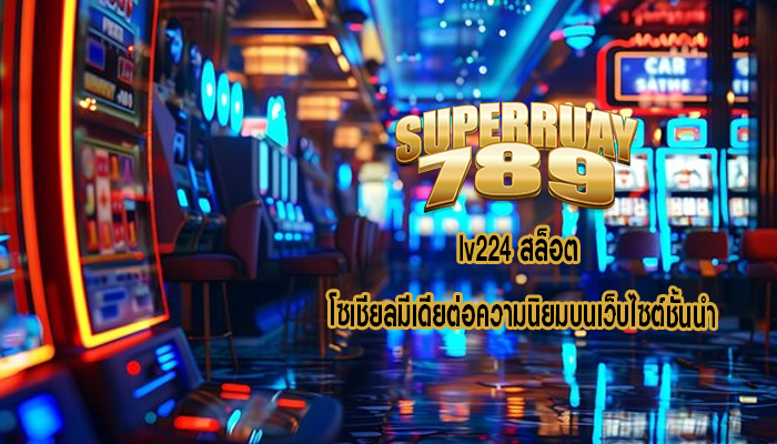 lv224 สล็อต โซเชียลมีเดียต่อความนิยมบนเว็บไซต์ชั้นนำ