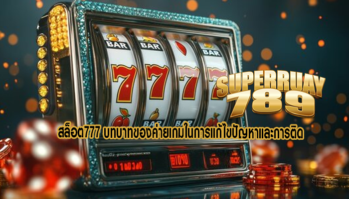 สล็อต777 บทบาทของค่ายเกมในการแก้ไขปัญหาและการติด