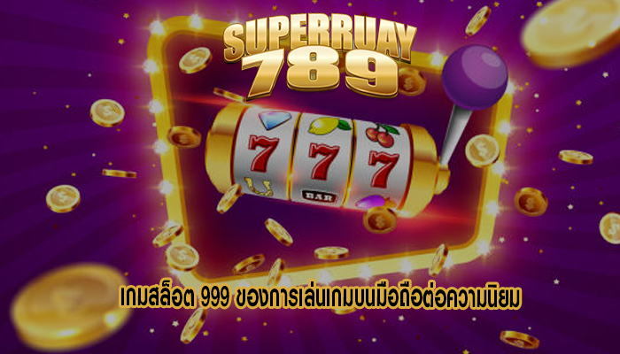 เกมสล็อต 999 ของการเล่นเกมบนมือถือต่อความนิยม