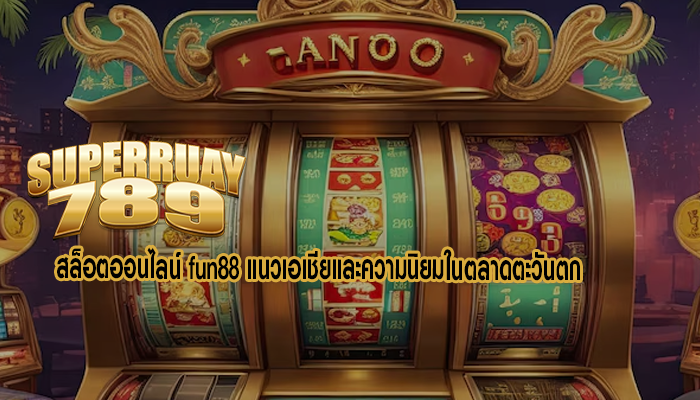 สล็อตออนไลน์ fun88 แนวเอเชียและความนิยมในตลาดตะวันตก