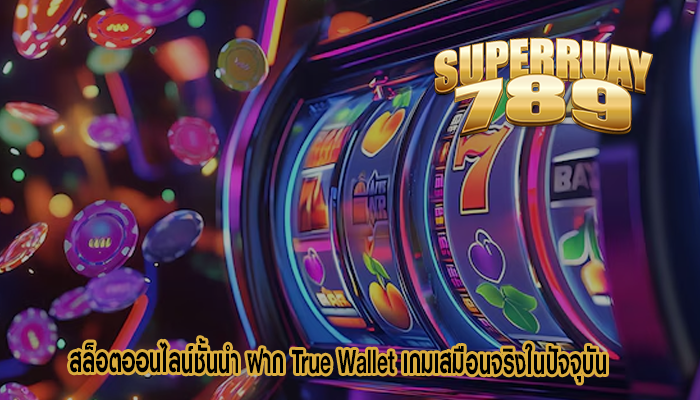 สล็อตออนไลน์ชั้นนำ ฝาก True Wallet เกมเสมือนจริงในปัจจุบัน 