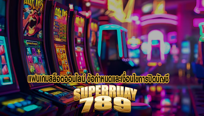 แฟนเกมสล็อตออนไลน์ ข้อกำหนดและเงื่อนไขการปิดบัญชี