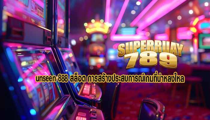 unseen 888 สล็อต การสร้างประสบการณ์เกมที่น่าหลงใหล