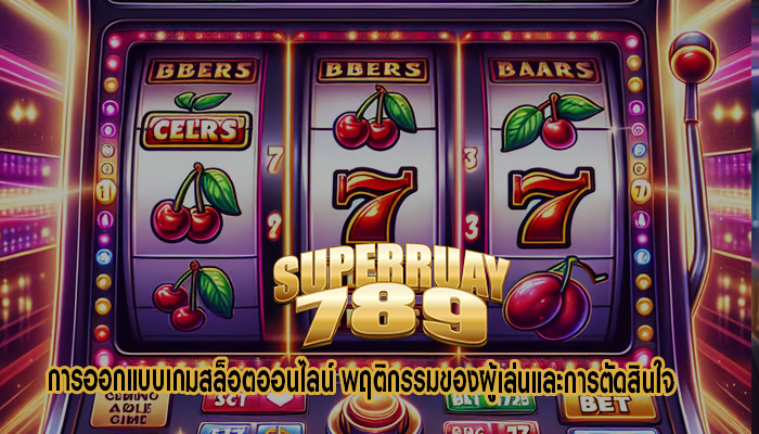 การออกแบบเกมสล็อตออนไลน์ พฤติกรรมของผู้เล่นและการตัดสินใจ