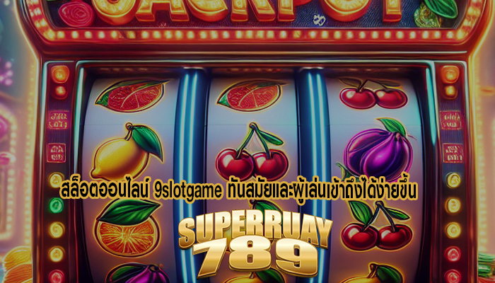 สล็อตออนไลน์ 9slotgame ทันสมัยและผู้เล่นเข้าถึงได้ง่ายขึ้น