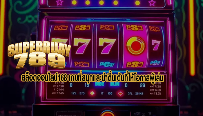 สล็อตออนไลน์168 เกมที่สนุกและน่าตื่นเต้นที่ให้โอกาสผู้เล่น