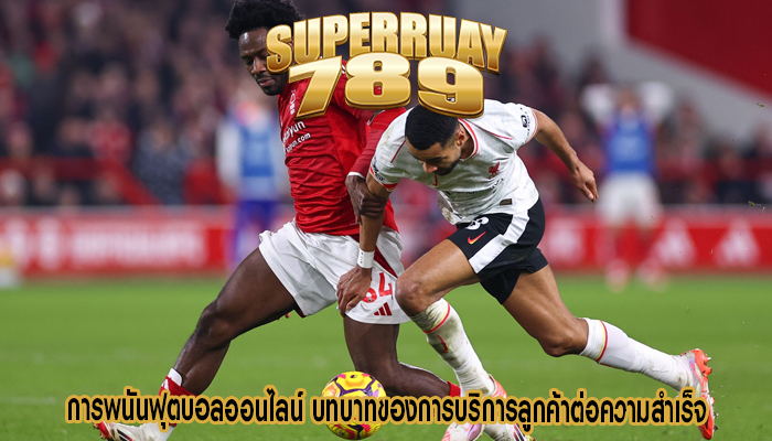 การพนันฟุตบอลออนไลน์ บทบาทของการบริการลูกค้าต่อความสำเร็จ