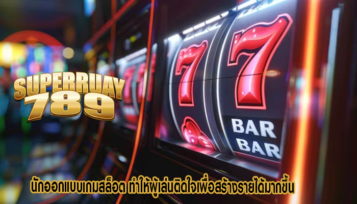 นักออกแบบเกมสล็อต ทำให้ผู้เล่นติดใจเพื่อสร้างรายได้มากขึ้น
