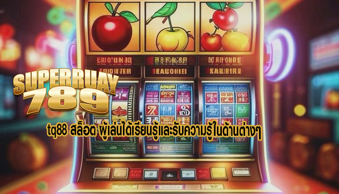 tq88 สล็อต ผู้เล่นได้เรียนรู้และรับความรู้ในด้านต่างๆ