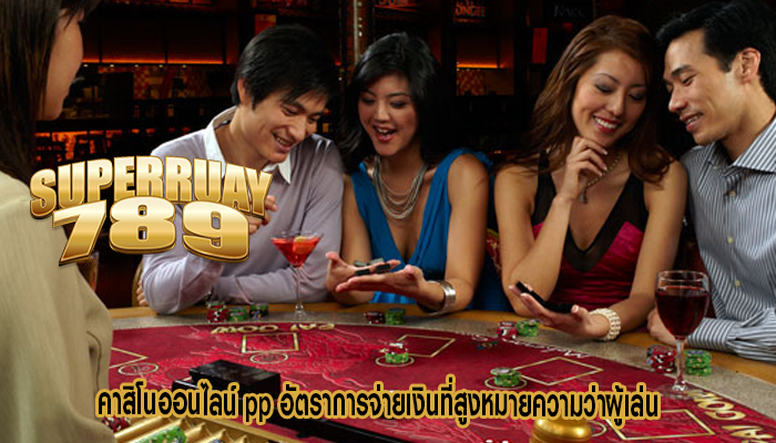 คาสิโนออนไลน์ pp อัตราการจ่ายเงินที่สูงหมายความว่าผู้เล่น