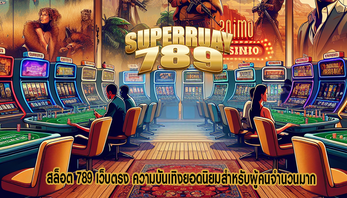 สล็อต 789 เว็บตรง ความบันเทิงยอดนิยมสำหรับผู้คนจำนวนมาก
