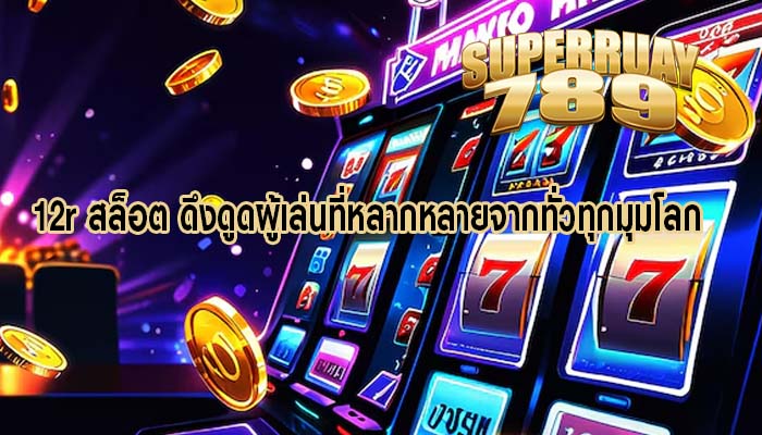 12r สล็อต ดึงดูดผู้เล่นที่หลากหลายจากทั่วทุกมุมโลก