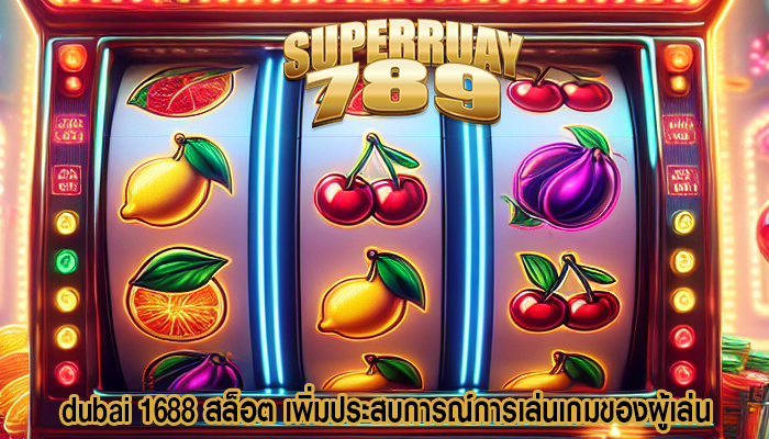 dubai 1688 สล็อต เพิ่มประสบการณ์การเล่นเกมของผู้เล่น
