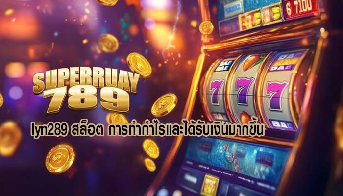 lyn289 สล็อต การทำกำไรและได้รับเงินมากขึ้น