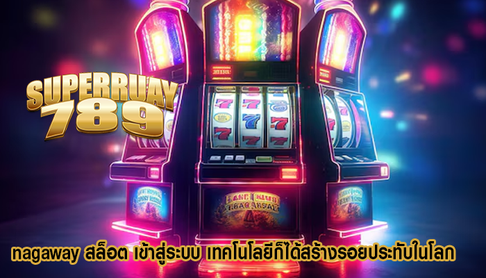 nagaway สล็อต เข้าสู่ระบบ เทคโนโลยีก็ได้สร้างรอยประทับในโลก