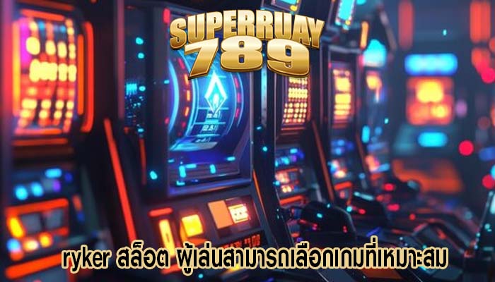 ryker สล็อต ผู้เล่นสามารถเลือกเกมที่เหมาะสม