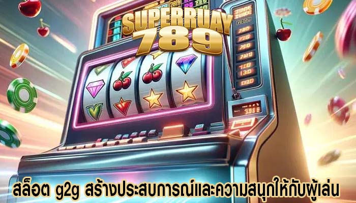 สล็อต g2g สร้างประสบการณ์และความสนุกให้กับผู้เล่น