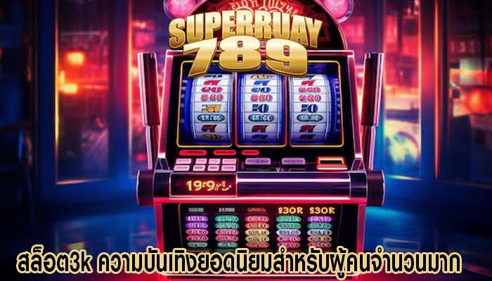 สล็อต3k ความบันเทิงยอดนิยมสำหรับผู้คนจำนวนมาก