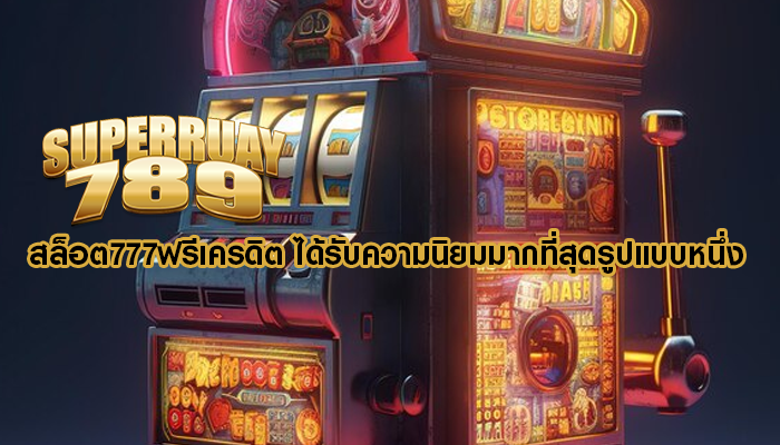สล็อต777ฟรีเครดิต ได้รับความนิยมมากที่สุดรูปแบบหนึ่ง
