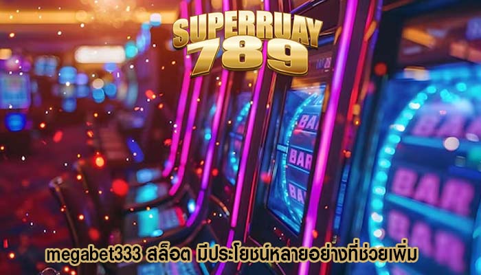 megabet333 สล็อต มีประโยชน์หลายอย่างที่ช่วยเพิ่ม