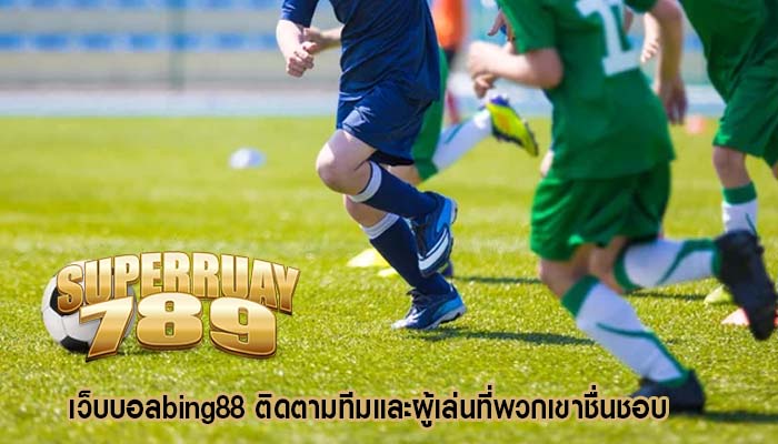 เว็บบอลbing88 ติดตามทีมและผู้เล่นที่พวกเขาชื่นชอบ